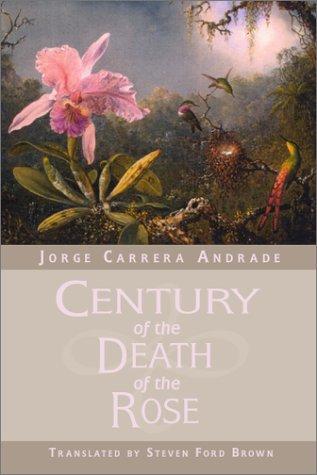 Century of the death of the rose : selected poems / Jorge Carrera Andrade ; edited and translated by Steven Ford Brown.
