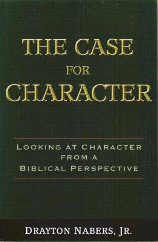 The case for character : looking at character from a Biblical perspective / Drayton Nabers, Jr.