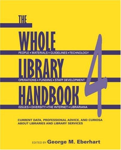 The whole library handbook 4 : current data, professional advice, and curiosa about libraries and library services / edited by George M. Eberhart.