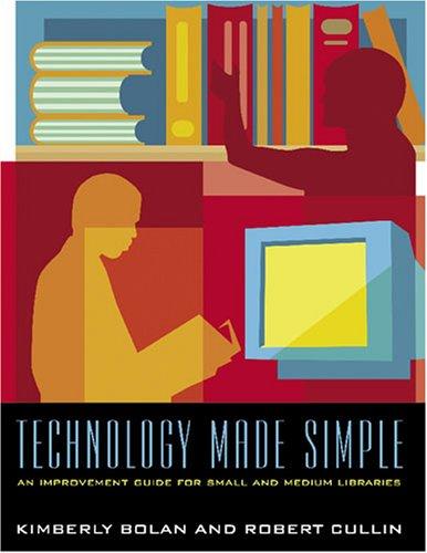 Technology made simple : an improvement guide for small and medium libraries / Kimberly Bolan and Robert Cullin.