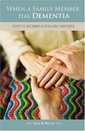 When a family member has dementia : steps to becoming a resilient caregiver / Susan M. McCurry ; foreword by Linda Teri.