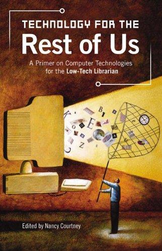 Technology for the rest of us : a primer on computer technologies for the low-tech librarian / edited by Nancy Courtney.