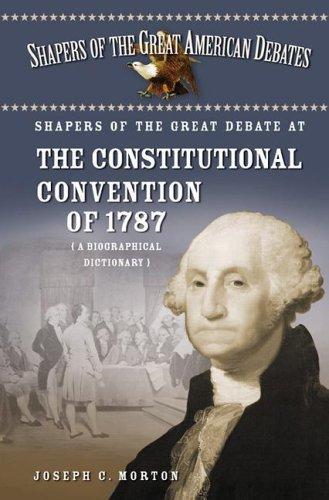 Shapers of the great debate at the Constitutional Convention of 1787 : a biographical dictionary / Joseph C. Morton.