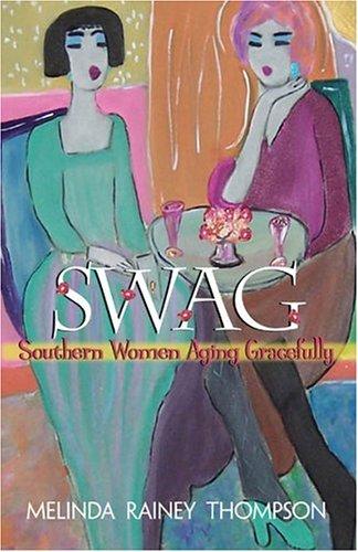 SWAG : Southern women aging gracefully / by Melinda Rainey Thompson.