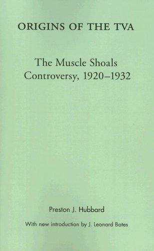 Origins of the TVA : the Muscle Shoals controversy, 1920-1932 / Preston J. Hubbard.