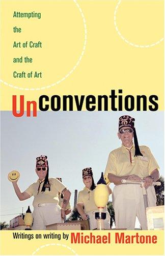 Unconventions : attempting the art of craft and the craft of art : writings on writing 
