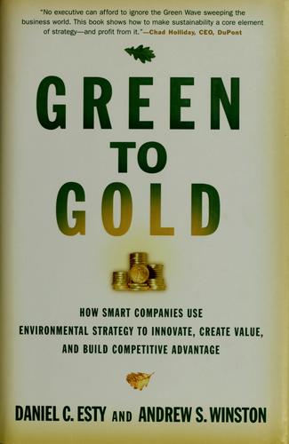 Green to gold : how smart companies use environmental strategy to innovate, create value, and build competitive advantage / Daniel C. Esty and Andrew S. Winston.