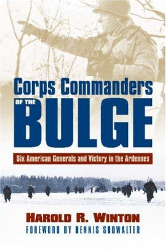 Corps commanders of the Bulge : six American generals and victory in the Ardennes / Harold R. Winton ; foreword by Dennis Showalter.
