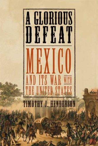 A glorious defeat : Mexico and its war with the United States / Timothy J. Henderson.