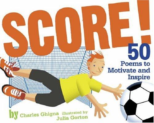 Score! : 50 poems to motivate and inspire / by Charles Ghigna ; illustrated by Julia Gorton.