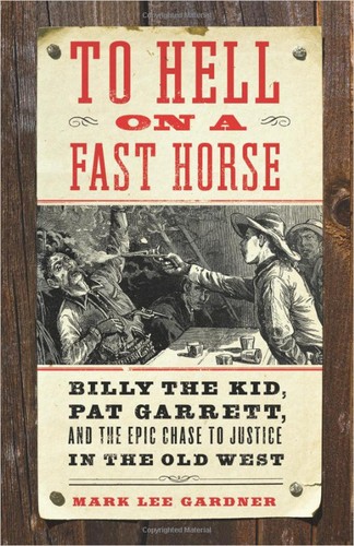 To hell on a fast horse : Billy the Kid, Pat Garrett, and the epic chase to justice in the Old West / Mark Lee Gardner.