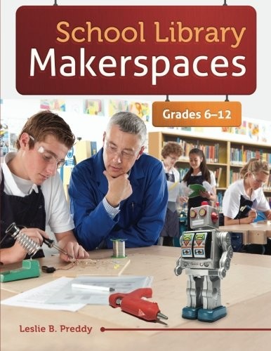 School library makerspaces : grades 6-12 / Leslie B. Preddy.