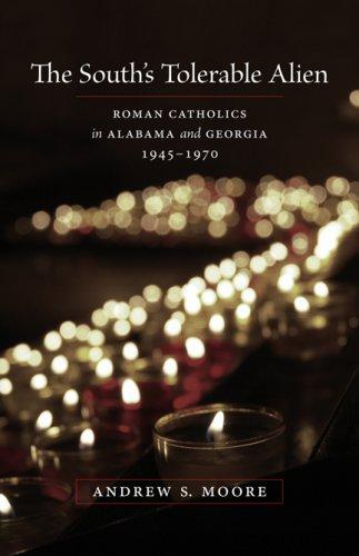 The South's tolerable alien : Roman Catholics in Alabama and Georgia, 1945-1970 / Andrew S. Moore.