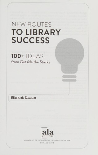 New routes to library success : 100+ ideas from outside the stacks 