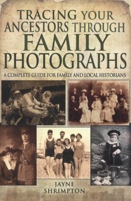 Tracing your ancestors through family photographs : a complete guide for family and local historians 