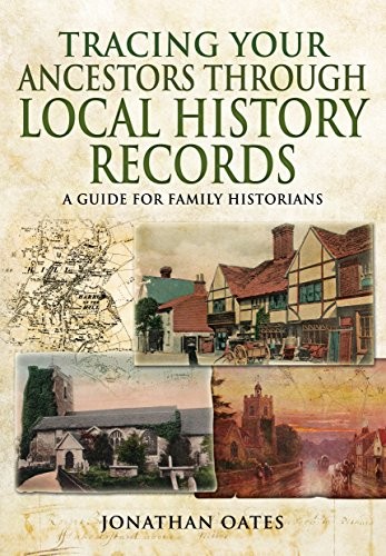 Tracing your ancestors through local history records : a guide for family historians / Jonathan Oates.