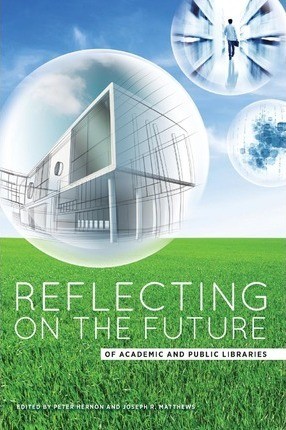 Reflecting on the future of academic and public libraries / edited by Peter Hernon and Joseph R. Matthews.