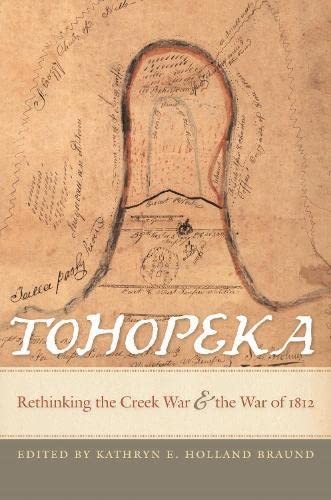 Tohopeka : rethinking the Creek War and the War of 1812 / edited by Kathryn E. Holland Braund.