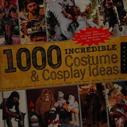 1000 incredible costume & cosplay ideas : a showcase of creative characters from anime, manga, video games, movies, comics and more! / Yaya Han, Allison DeBlasio & Joey Marsocci a.k.a. Dr. Grymm.