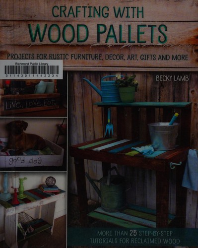 Crafting with wood pallets : projects for rustic furniture, decor, art, gifts and more / Becky Lamb.