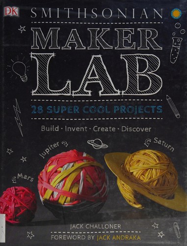 Maker lab : 28 super cool projects : build, invent, create, discover / Jack Challoner ; foreword by Jack Andraka.