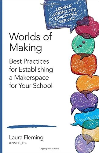 Worlds of making : best practices for establishing a makerspace for your school / Laura Fleming.