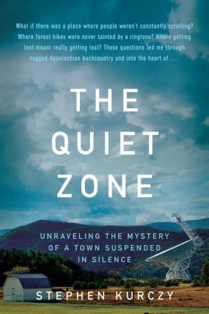 The quiet zone : unraveling the mystery of a town suspended in silence / Stephen Kurczy.