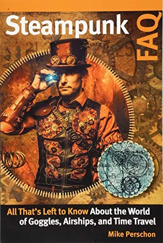 Steampunk FAQ : all that's left to know about the world of goggles, airships, and time travel / Mike Perschon.