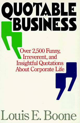 Quotable business : over 2,500 funny, irreverent, and insightful quotations about corporate life / Louis E. Boone.