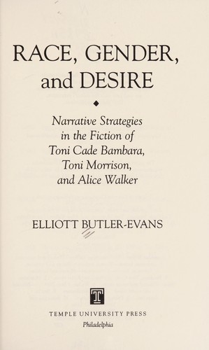 Race, gender, and desire : narrative strategies in the fiction of Toni Cade Bambara, Toni Morrison, and Alice Walker / Elliott Butler-Evans.