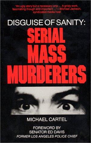 Disguise of sanity : serial mass murderers / Michael Cartel ; foreword by Ed Davis.