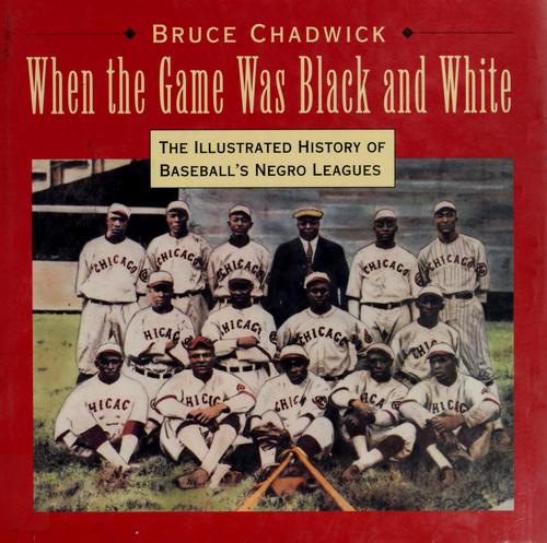 When the game was black and white : the illustrated history of baseball's Negro leagues / Bruce Chadwick.