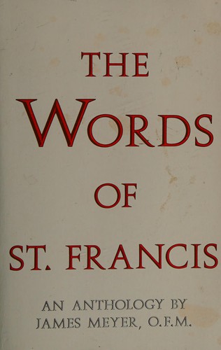 The words of Saint Francis : an anthology / compiled and arranged by James Meyer.