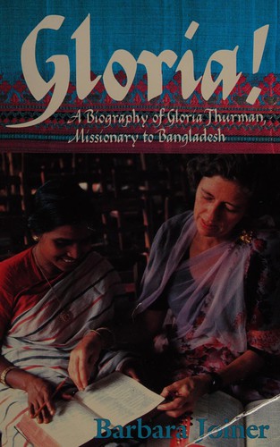 Gloria! : a biography of Gloria Thurman, missionary to Bangladesh 