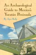 An archaeological guide to Mexico's Yucatán Peninsula / by Joyce Kelly ; photographs by Jerry Kelly and the author ; drawings and maps by the author.