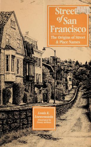 Streets of San Francisco : the origins of street and place names / Louis K. Loewenstein ; illustrated by Penny DeMoss.