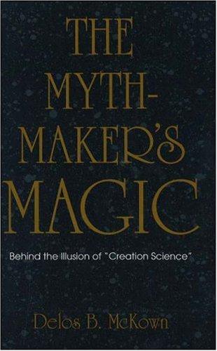 The mythmaker's magic : behind the illusion of "creation science" / by Delos B. McKown.