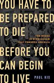 You have to be prepared to die before you can begin to live : ten weeks in Birmingham that changed America  Cover Image